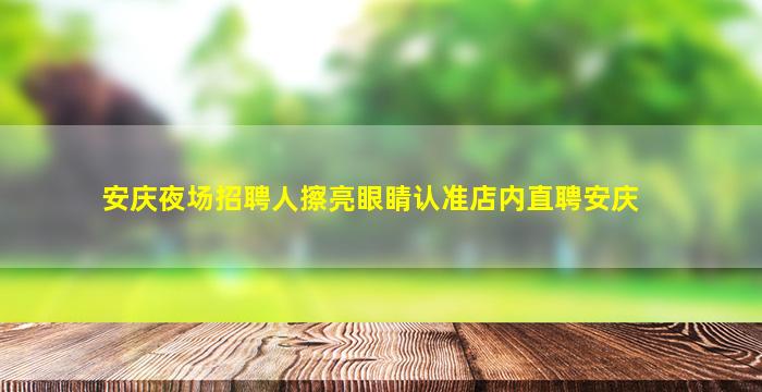 安庆夜场招聘人擦亮眼睛认准店内直聘安庆